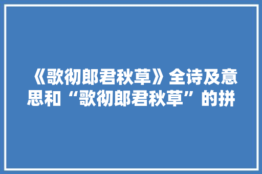 《歌彻郎君秋草》全诗及意思和“歌彻郎君秋草”的拼音注释 诗词鉴赏
