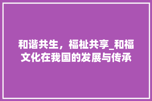 和谐共生，福祉共享_和福文化在我国的发展与传承