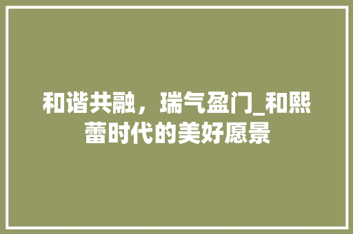 和谐共融，瑞气盈门_和熙蕾时代的美好愿景
