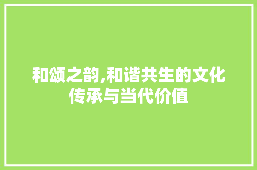 和颂之韵,和谐共生的文化传承与当代价值