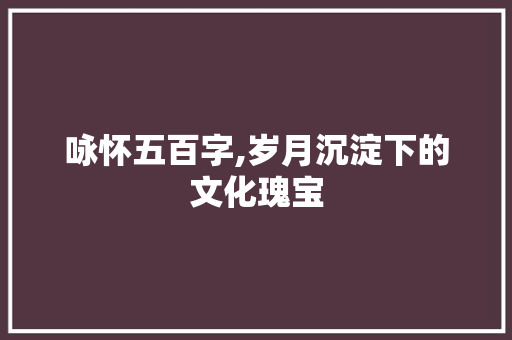 咏怀五百字,岁月沉淀下的文化瑰宝