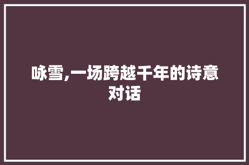 咏雪,一场跨越千年的诗意对话