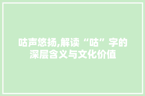 咕声悠扬,解读“咕”字的深层含义与文化价值