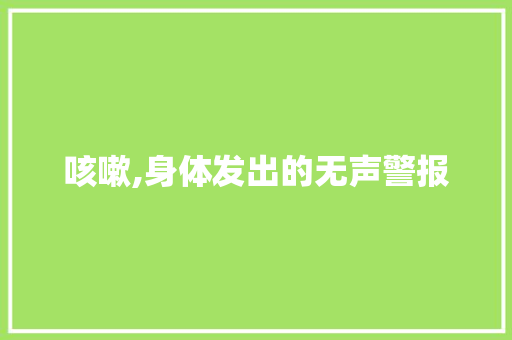 咳嗽,身体发出的无声警报