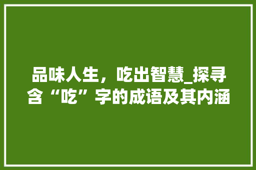 品味人生，吃出智慧_探寻含“吃”字的成语及其内涵