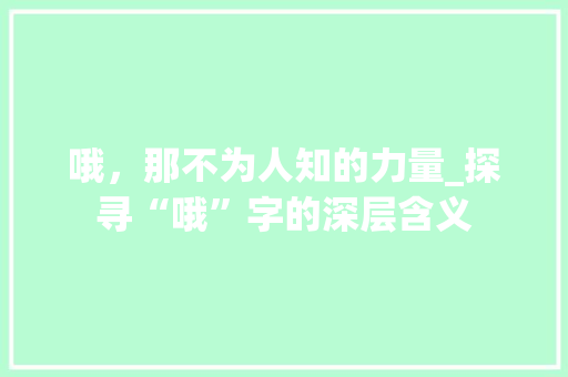 哦，那不为人知的力量_探寻“哦”字的深层含义