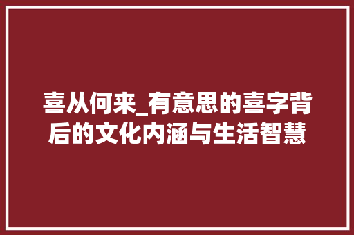 喜从何来_有意思的喜字背后的文化内涵与生活智慧