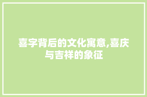 喜字背后的文化寓意,喜庆与吉祥的象征 诗词体裁