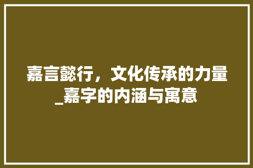 嘉言懿行，文化传承的力量_嘉字的内涵与寓意