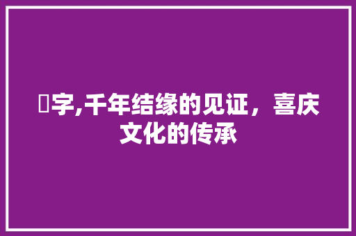 囍字,千年结缘的见证，喜庆文化的传承