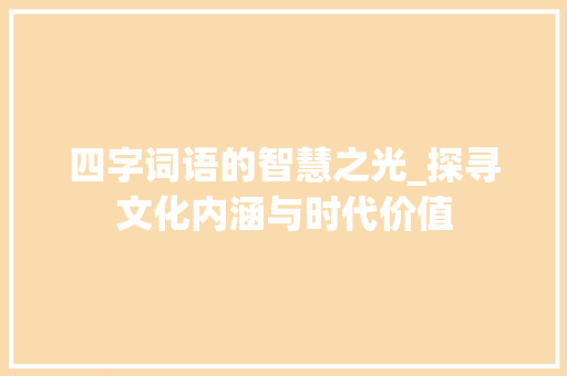 四字词语的智慧之光_探寻文化内涵与时代价值