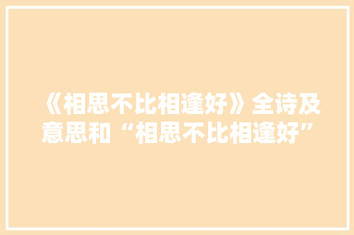 《相思不比相逢好》全诗及意思和“相思不比相逢好”的拼音注释
