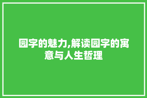 园字的魅力,解读园字的寓意与人生哲理