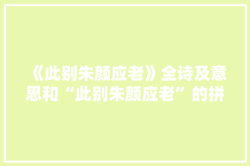 《此别朱颜应老》全诗及意思和“此别朱颜应老”的拼音注释