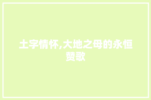 土字情怀,大地之母的永恒赞歌