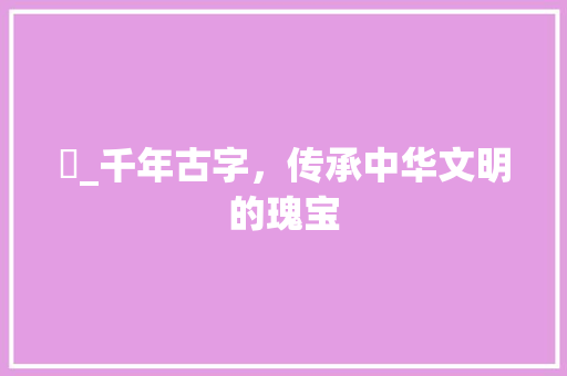 塖_千年古字，传承中华文明的瑰宝