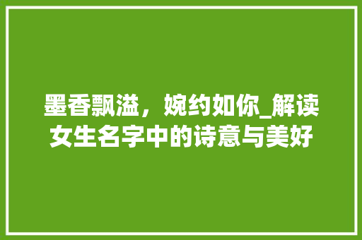 墨香飘溢，婉约如你_解读女生名字中的诗意与美好