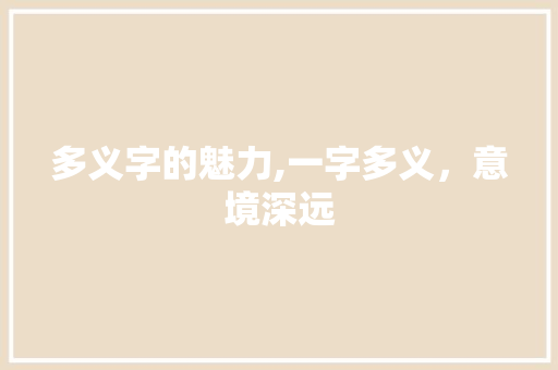 多义字的魅力,一字多义，意境深远 应用文