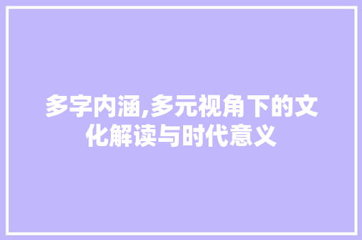 多字内涵,多元视角下的文化解读与时代意义