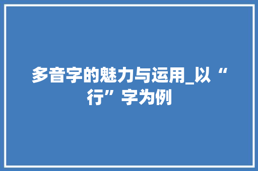 多音字的魅力与运用_以“行”字为例