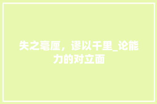 失之毫厘，谬以千里_论能力的对立面