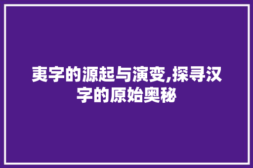 夷字的源起与演变,探寻汉字的原始奥秘 诗词应用