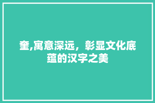 奎,寓意深远，彰显文化底蕴的汉字之美 会议纪要