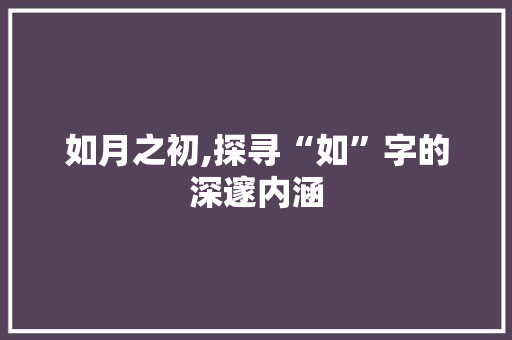 如月之初,探寻“如”字的深邃内涵