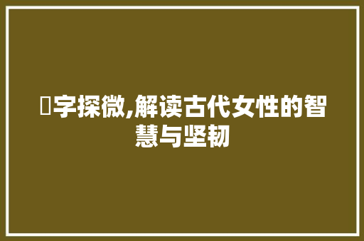 妸字探微,解读古代女性的智慧与坚韧 诗词应用