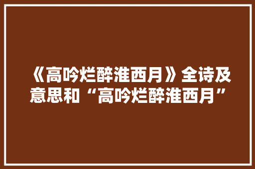 《高吟烂醉淮西月》全诗及意思和“高吟烂醉淮西月”的拼音注释 诗词鉴赏