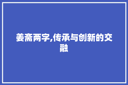 姜斋两字,传承与创新的交融