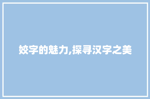 姣字的魅力,探寻汉字之美