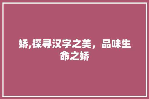 娇,探寻汉字之美，品味生命之娇