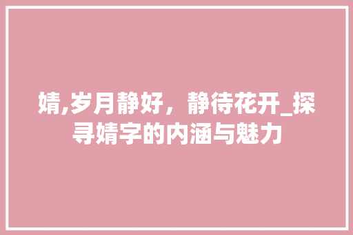 婧,岁月静好，静待花开_探寻婧字的内涵与魅力
