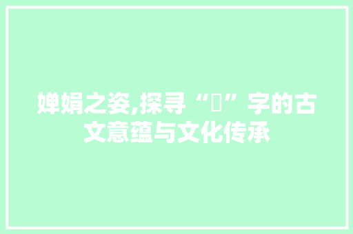 婵娟之姿,探寻“婟”字的古文意蕴与文化传承