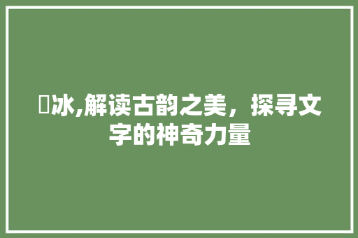 婼冰,解读古韵之美，探寻文字的神奇力量