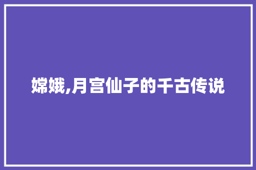 嫦娥,月宫仙子的千古传说