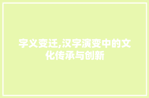 字义变迁,汉字演变中的文化传承与创新