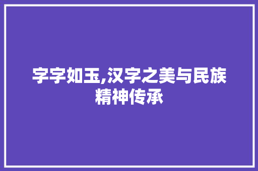 字字如玉,汉字之美与民族精神传承