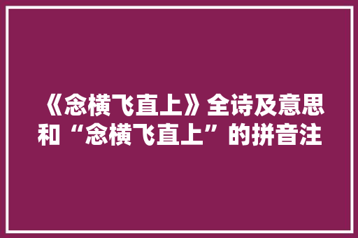 《念横飞直上》全诗及意思和“念横飞直上”的拼音注释