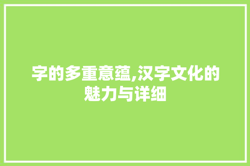 字的多重意蕴,汉字文化的魅力与详细