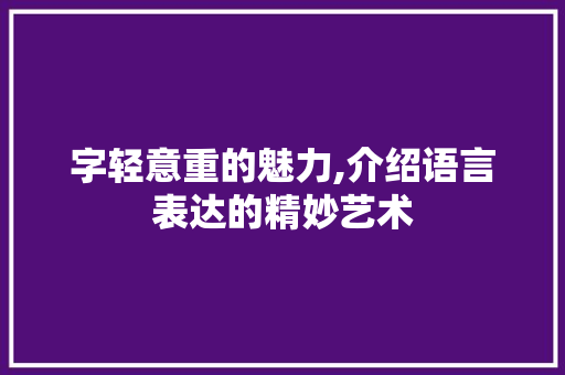 字轻意重的魅力,介绍语言表达的精妙艺术 应用文