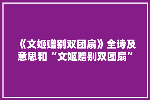 《文姬赠别双团扇》全诗及意思和“文姬赠别双团扇”的拼音注释