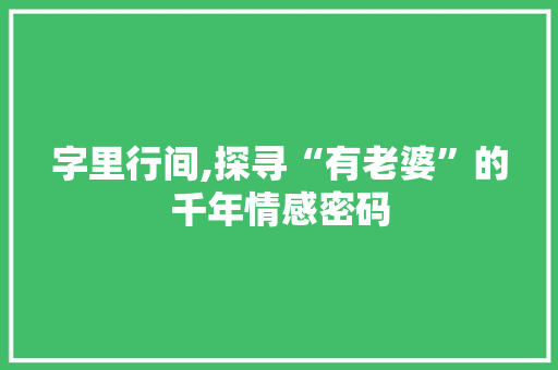 字里行间,探寻“有老婆”的千年情感密码