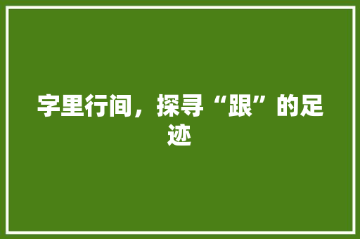 字里行间，探寻“跟”的足迹