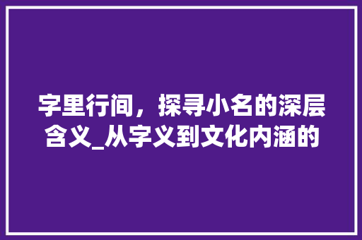 字里行间，探寻小名的深层含义_从字义到文化内涵的解读