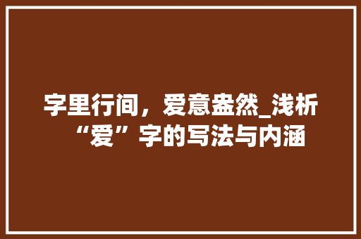 字里行间，爱意盎然_浅析“爱”字的写法与内涵