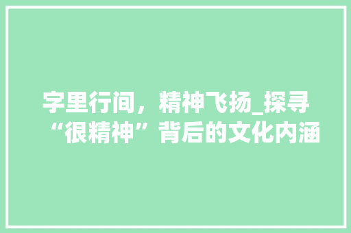 字里行间，精神飞扬_探寻“很精神”背后的文化内涵