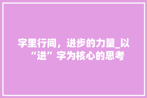 字里行间，进步的力量_以“进”字为核心的思考
