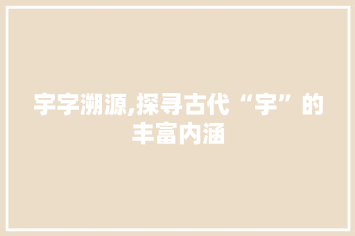 宇字溯源,探寻古代“宇”的丰富内涵